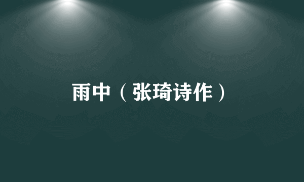 雨中（张琦诗作）
