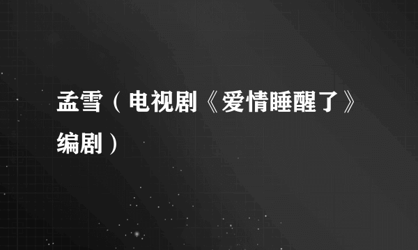 孟雪（电视剧《爱情睡醒了》编剧）