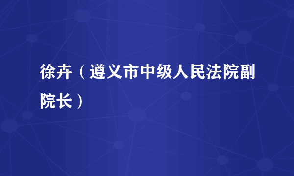 徐卉（遵义市中级人民法院副院长）