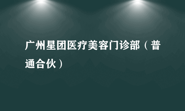 广州星团医疗美容门诊部（普通合伙）