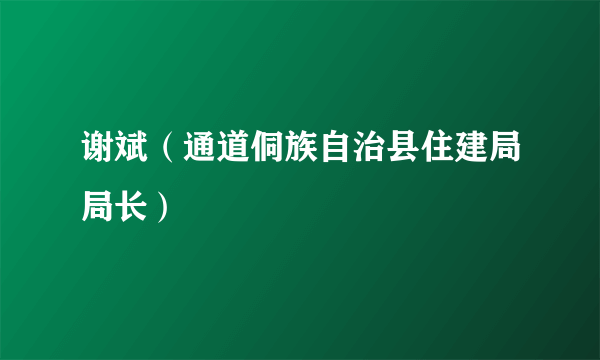 谢斌（通道侗族自治县住建局局长）