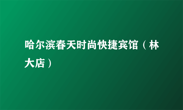哈尔滨春天时尚快捷宾馆（林大店）