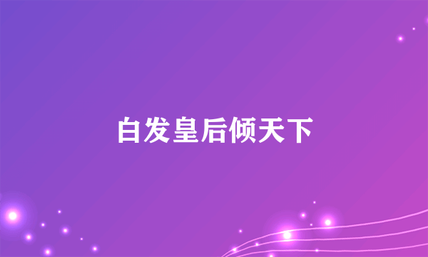 白发皇后倾天下