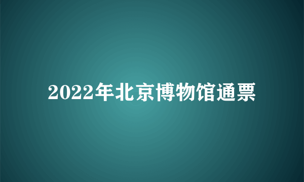 2022年北京博物馆通票