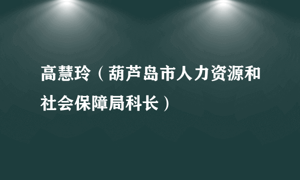 高慧玲（葫芦岛市人力资源和社会保障局科长）