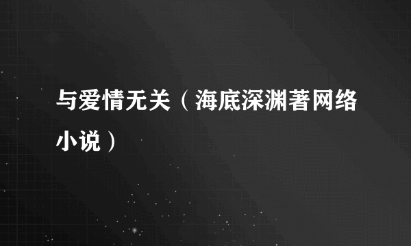 与爱情无关（海底深渊著网络小说）