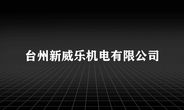 台州新威乐机电有限公司