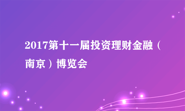 2017第十一届投资理财金融（南京）博览会
