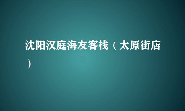 沈阳汉庭海友客栈（太原街店）