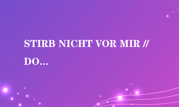 STIRB NICHT VOR MIR // DON'T DIE BEFORE I DO