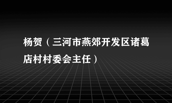 杨贺（三河市燕郊开发区诸葛店村村委会主任）