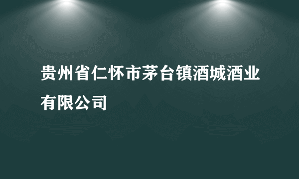 贵州省仁怀市茅台镇酒城酒业有限公司
