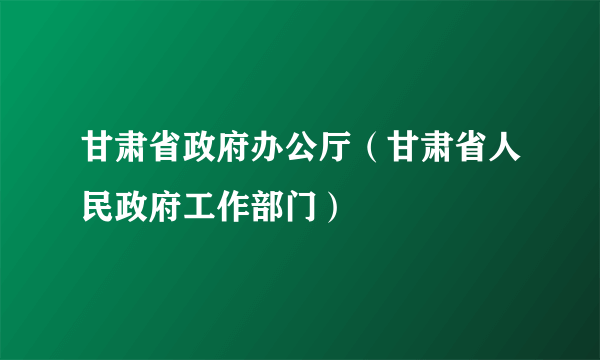 甘肃省政府办公厅（甘肃省人民政府工作部门）