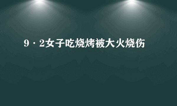 9·2女子吃烧烤被大火烧伤