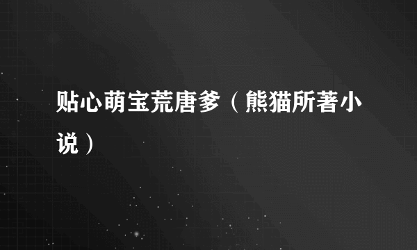 贴心萌宝荒唐爹（熊猫所著小说）