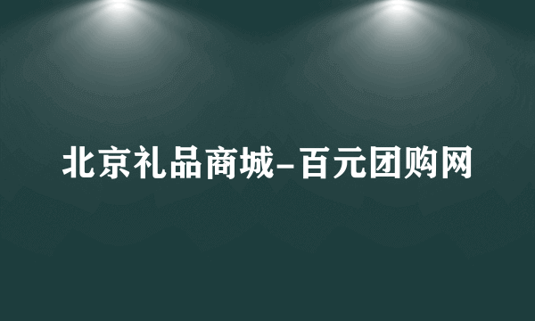 北京礼品商城-百元团购网