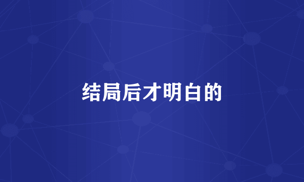 结局后才明白的