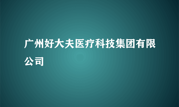 广州好大夫医疗科技集团有限公司
