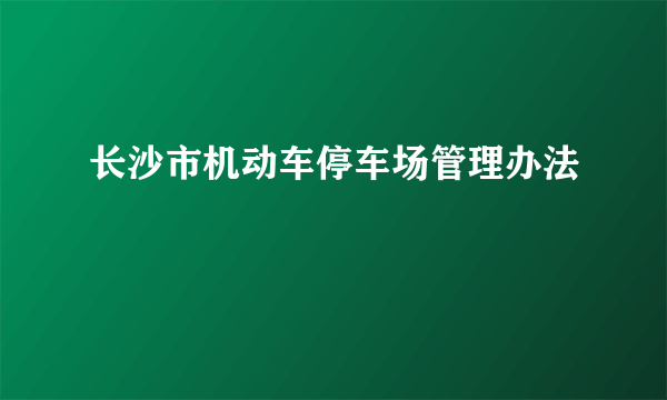 长沙市机动车停车场管理办法