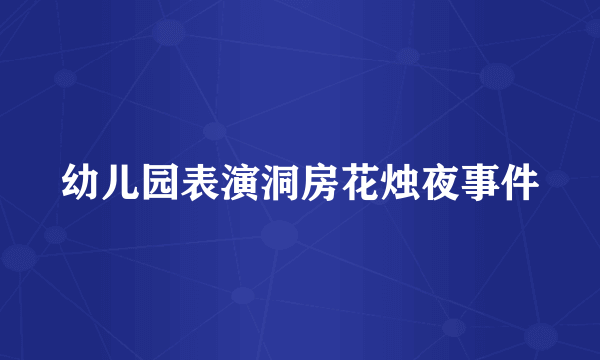 幼儿园表演洞房花烛夜事件
