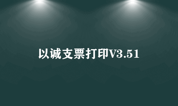 以诚支票打印V3.51
