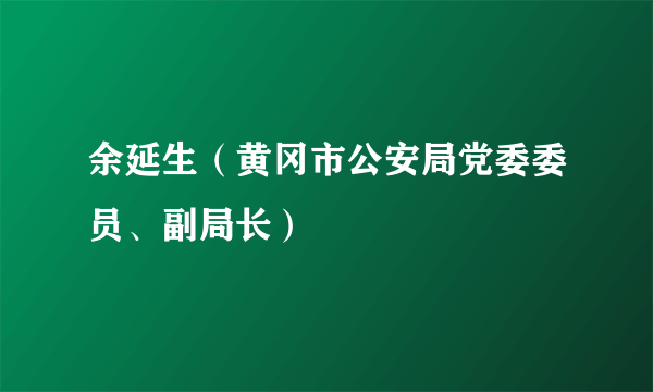 余延生（黄冈市公安局党委委员、副局长）