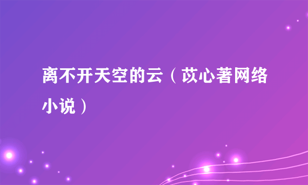 离不开天空的云（苡心著网络小说）
