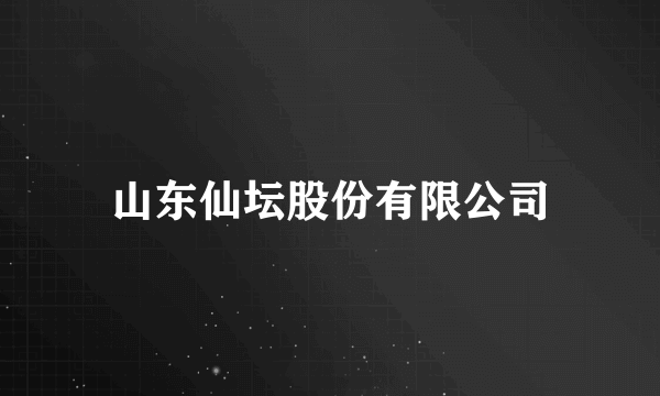 山东仙坛股份有限公司