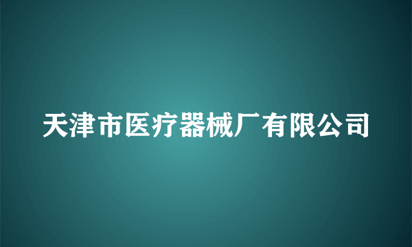 天津市医疗器械厂有限公司