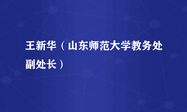 王新华（山东师范大学教务处副处长）