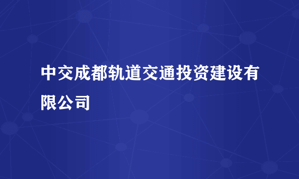 中交成都轨道交通投资建设有限公司