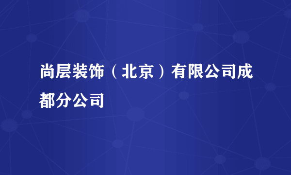 尚层装饰（北京）有限公司成都分公司