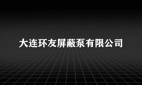 大连环友屏蔽泵有限公司