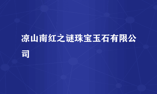 凉山南红之谜珠宝玉石有限公司