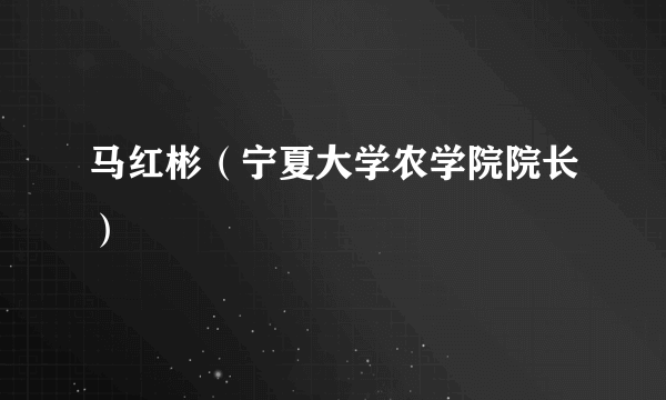马红彬（宁夏大学农学院院长）