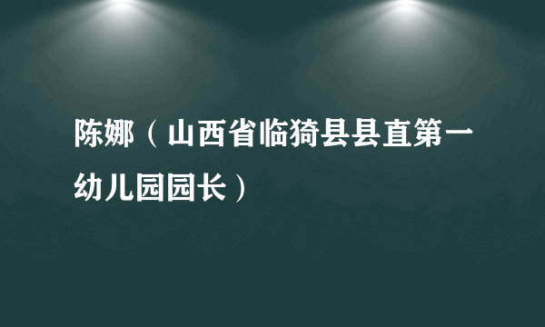 陈娜（山西省临猗县县直第一幼儿园园长）