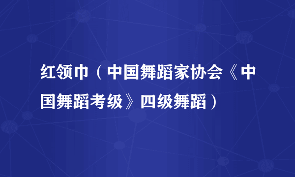 红领巾（中国舞蹈家协会《中国舞蹈考级》四级舞蹈）
