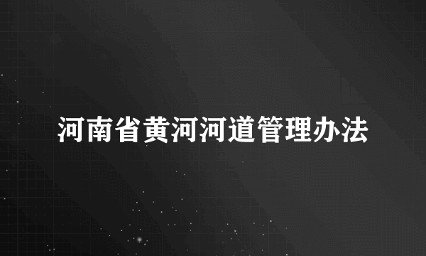 河南省黄河河道管理办法