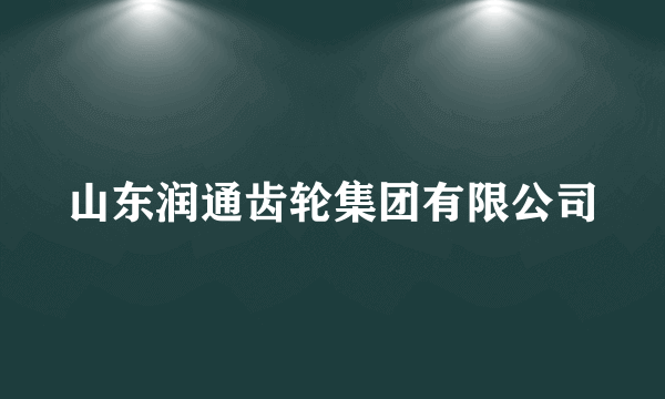 山东润通齿轮集团有限公司