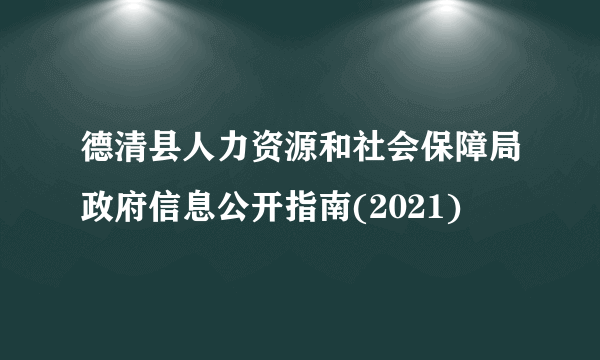 德清县人力资源和社会保障局政府信息公开指南(2021)