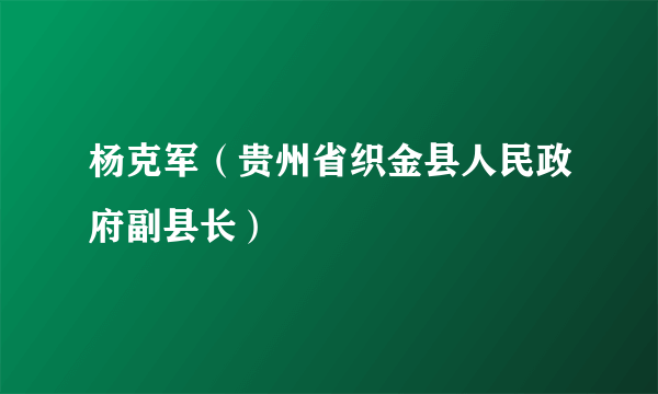 杨克军（贵州省织金县人民政府副县长）