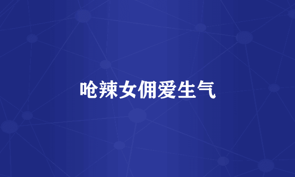 呛辣女佣爱生气