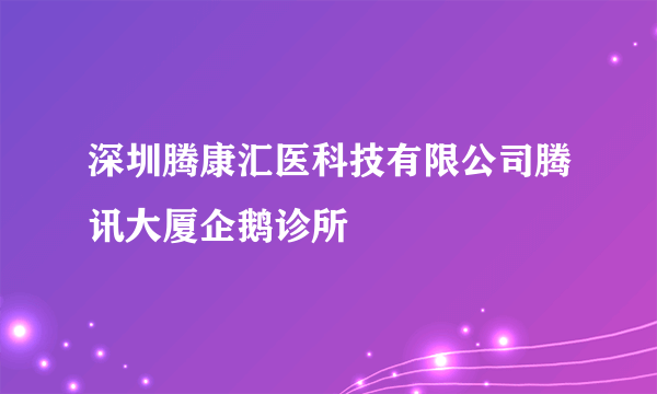 深圳腾康汇医科技有限公司腾讯大厦企鹅诊所