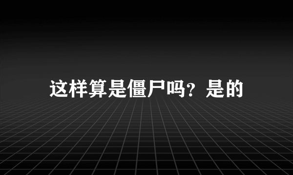 这样算是僵尸吗？是的