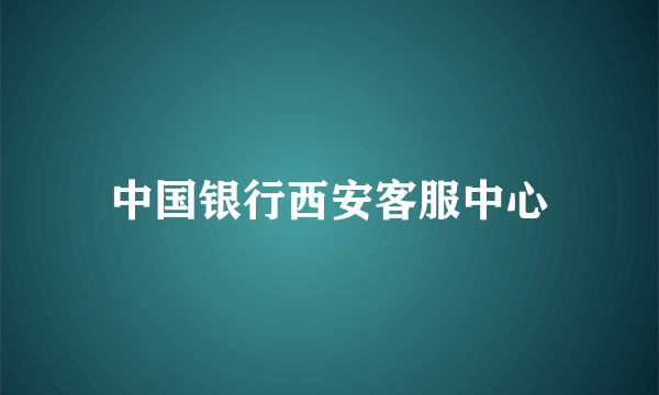 中国银行西安客服中心