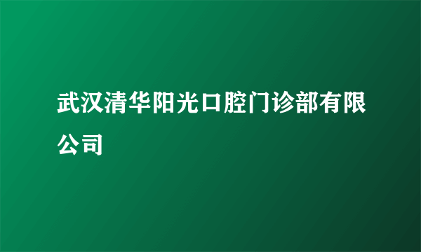武汉清华阳光口腔门诊部有限公司