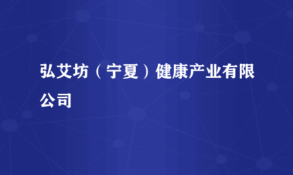 弘艾坊（宁夏）健康产业有限公司