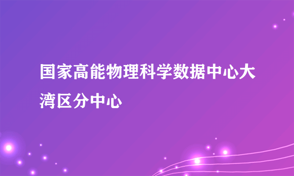 国家高能物理科学数据中心大湾区分中心