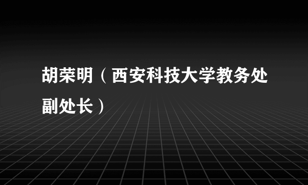 胡荣明（西安科技大学教务处副处长）