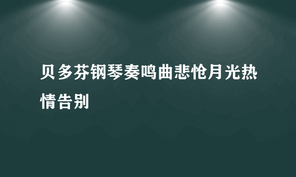 贝多芬钢琴奏鸣曲悲怆月光热情告别